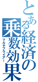 とある経済の乗数効果（マルチプライアー）