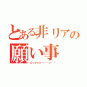 とある非リアの願い事（どっかでドーーーン‼︎）