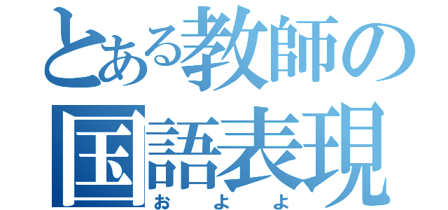 とある教師の国語表現（およよ）