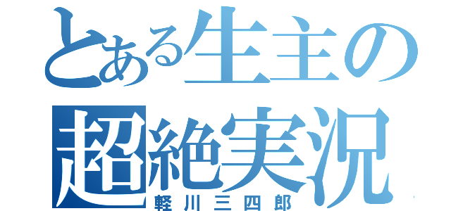 とある生主の超絶実況（軽川三四郎）