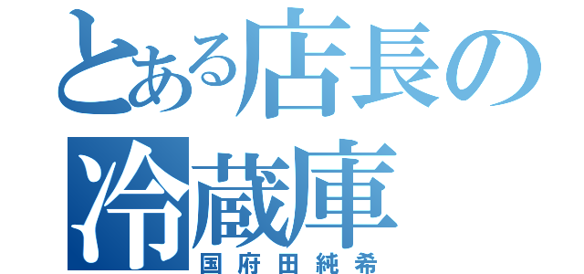 とある店長の冷蔵庫（国府田純希）