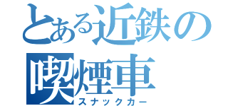 とある近鉄の喫煙車（スナックカー）