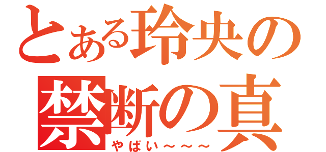 とある玲央の禁断の真帆（やばい～～～）