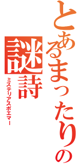 とあるまったりの謎詩（ミステリアスポエマー）