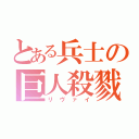 とある兵士の巨人殺戮（リヴァイ）