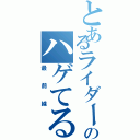 とあるライダーのハゲてる（最前線）