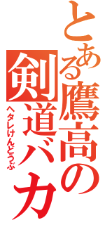 とある鷹高の剣道バカ（ヘタレけんどうぶ）