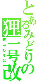 とあるみどりの狸一号改（天ぷらそば）