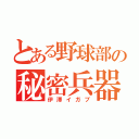 とある野球部の秘密兵器（伊澤イガブ）