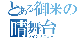 とある御米の晴舞台（メインメニュー）