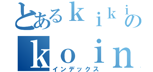 とあるｋｉｋｉのｋｏｉｎ（インデックス）