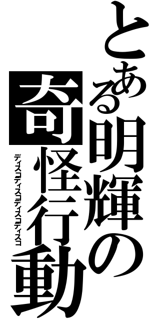 とある明輝の奇怪行動（ディスコディスコディスコディスコ）