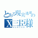 とある現実逃避のＸ三臣様（インデックス）