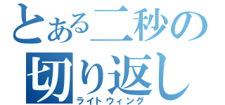 とある二秒の切り返し（ライトウィング）