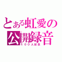 とある虹愛の公開録音（１００人記念）