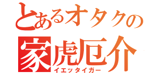 とあるオタクの家虎厄介（イエッタイガー）