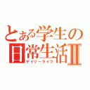 とある学生の日常生活Ⅱ（デイリーライフ）