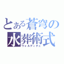 とある蒼穹の水葬術式（ヴォルティチェ）