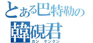 とある巴特勒の韓硯君（カン ケンクン）