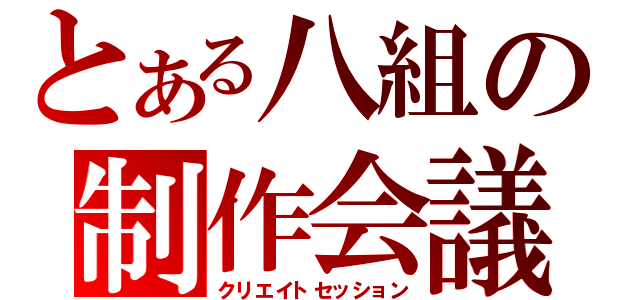 とある八組の制作会議（クリエイトセッション）