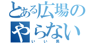 とある広場のやらないか（いい男）