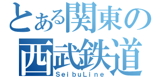 とある関東の西武鉄道（ＳｅｉｂｕＬｉｎｅ）