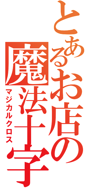 とあるお店の魔法十字合金鋼（マジカルクロス）