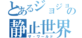 とあるジョジョの静止世界（ザ・ワールド）