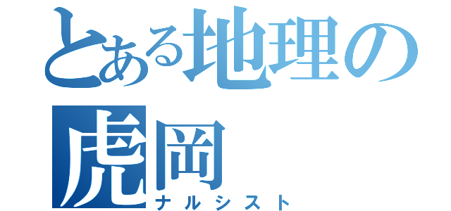 とある地理の虎岡（ナルシスト）