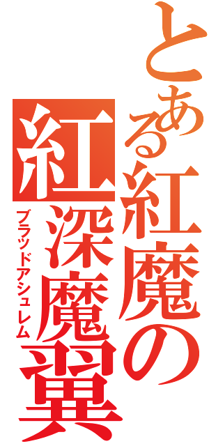 とある紅魔の紅深魔翼（ブラッドアシュレム）