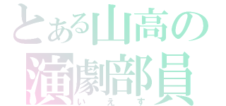 とある山高の演劇部員（いえす）