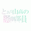 とある山高の演劇部員（いえす）