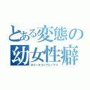 とある変態の幼女性癖（ロリータコンプレックス）