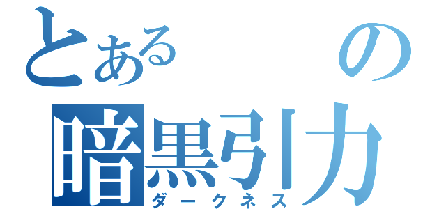 とあるの暗黒引力（ダークネス）