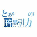 とあるの暗黒引力（ダークネス）