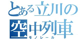 とある立川の空中列車（モノレール）