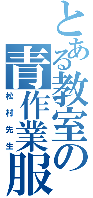 とある教室の青作業服（松村先生）