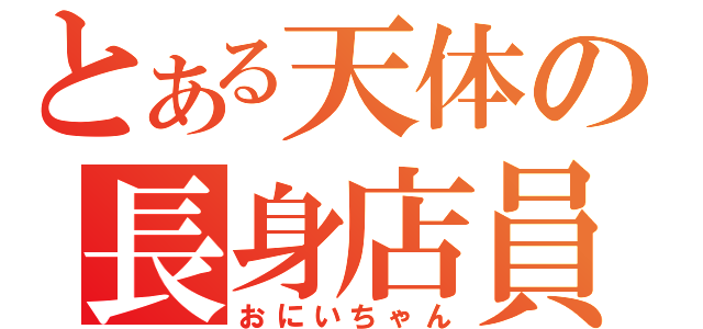 とある天体の長身店員（おにいちゃん）