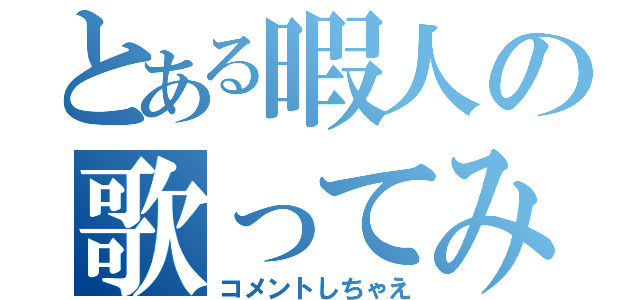 とある暇人の歌ってみる（コメントしちゃえ）