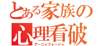 とある家族の心理看破（アーニャフォージャ）