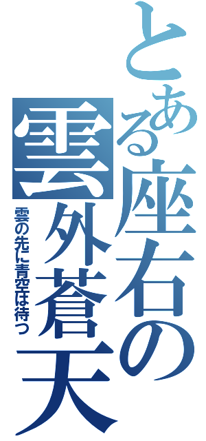 とある座右の雲外蒼天（雲の先に青空は待つ）