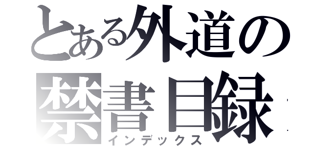 とある外道の禁書目録（インデックス）