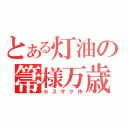 とある灯油の箒様万歳（※スザク作）