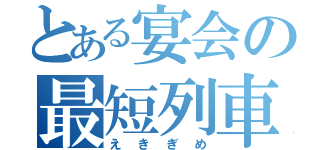 とある宴会の最短列車（えきぎめ）