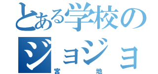 とある学校のジョジョ野郎（宮地）