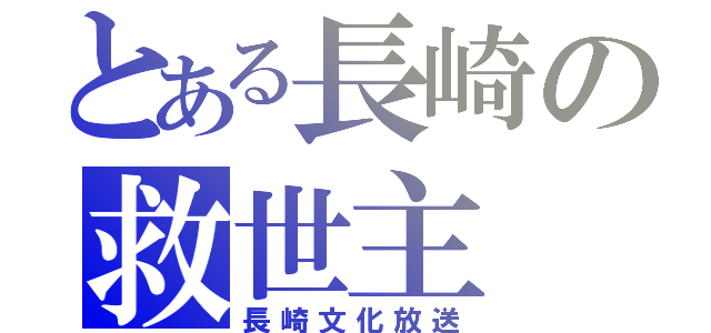 とある長崎の救世主（長崎文化放送）