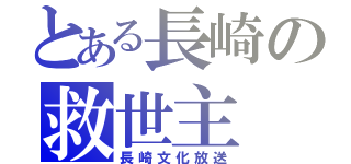 とある長崎の救世主（長崎文化放送）