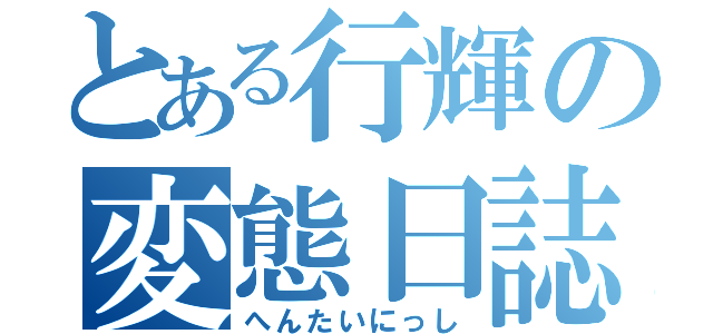 とある行輝の変態日誌（へんたいにっし）