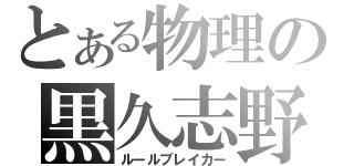 とある物理の黒久志野（ルールブレイカー）