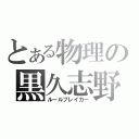 とある物理の黒久志野（ルールブレイカー）